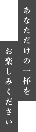 あなただけの一杯をお楽しみください